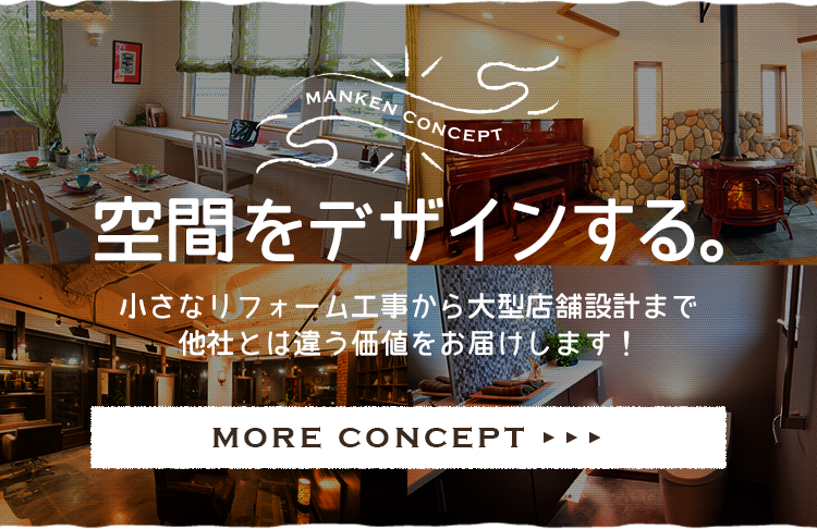 空間をデザインする。 小さなリフォーム工事から大型店舗設計まで他社とは違う価値をお届けします！ more concept リンクバナー